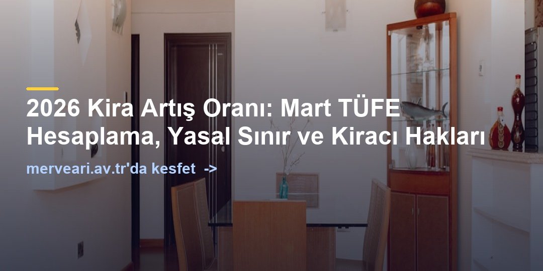 2026 Kira Artış Oranı: Mart TÜFE Hesaplama, Yasal Sınır ve Kiracı Hakları — merveari.av.tr