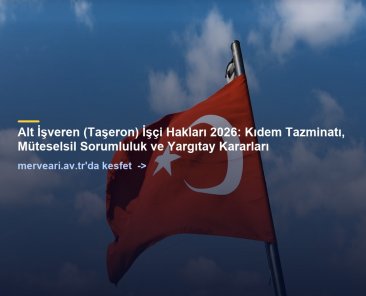 Alt İşveren (Taşeron) İşçi Hakları 2026: Kıdem Tazminatı, Müteselsil Sorumluluk ve Yargıtay Kararları — merveari.av.tr