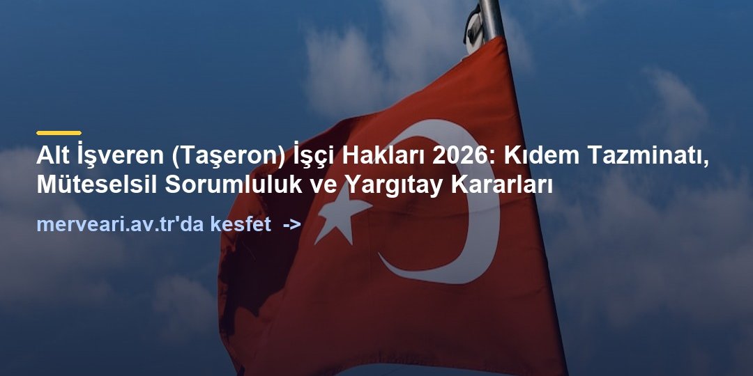 Alt İşveren (Taşeron) İşçi Hakları 2026: Kıdem Tazminatı, Müteselsil Sorumluluk ve Yargıtay Kararları — merveari.av.tr