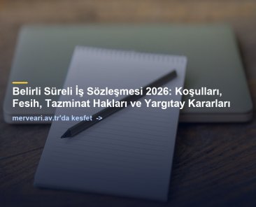 Belirli Süreli İş Sözleşmesi 2026: Koşulları, Fesih, Tazminat Hakları ve Yargıtay Kararları — merveari.av.tr