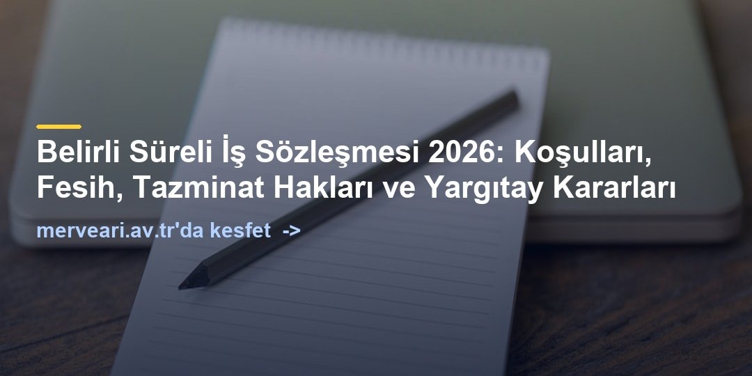 Belirli Süreli İş Sözleşmesi 2026: Koşulları, Fesih, Tazminat Hakları ve Yargıtay Kararları — merveari.av.tr