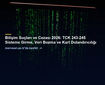 Bilişim Suçları ve Cezası 2026: TCK 243-245 Sisteme Girme, Veri Bozma ve Kart Dolandırıcılığı — merveari.av.tr