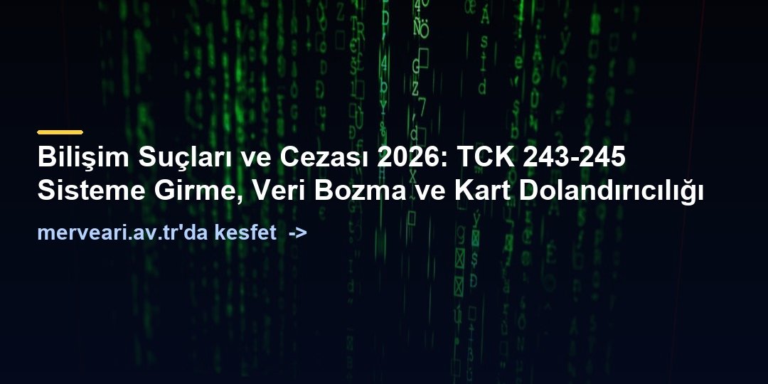 Bilişim Suçları ve Cezası 2026: TCK 243-245 Sisteme Girme, Veri Bozma ve Kart Dolandırıcılığı — merveari.av.tr