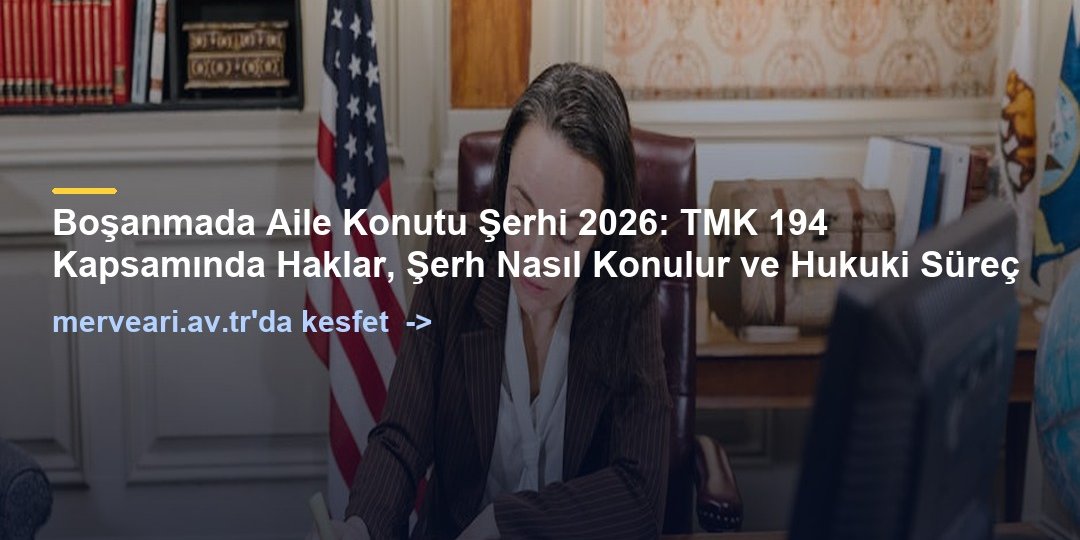 Boşanmada Aile Konutu Şerhi 2026: TMK 194 Kapsamında Haklar, Şerh Nasıl Konulur ve Hukuki Süreç — merveari.av.tr