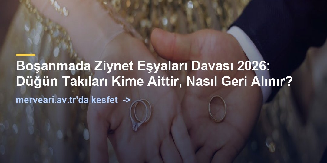 Boşanmada Ziynet Eşyaları Davası 2026: Düğün Takıları Kime Aittir, Nasıl Geri Alınır? — merveari.av.tr