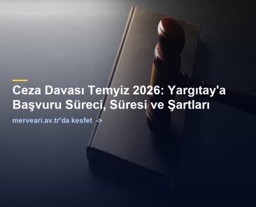 Ceza Davası Temyiz 2026: Yargıtay'a Başvuru Süreci, Süresi ve Şartları — merveari.av.tr
