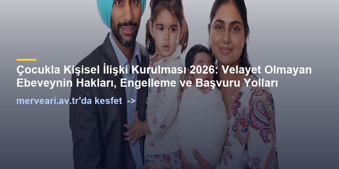 Çocukla Kişisel İlişki Kurulması 2026: Velayet Olmayan Ebeveynin Hakları, Engelleme ve Başvuru Yolları — merveari.av.tr