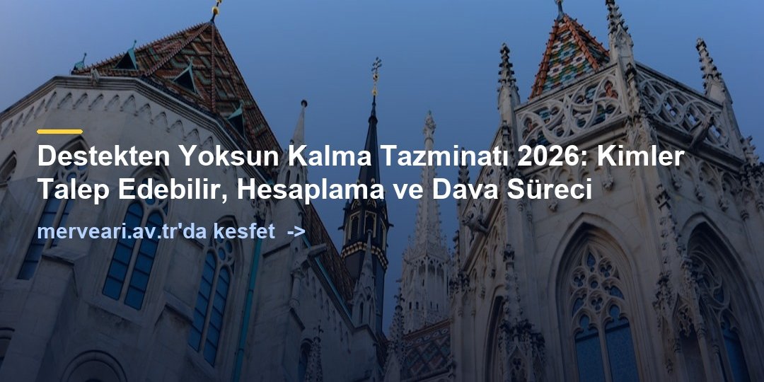 Destekten Yoksun Kalma Tazminatı 2026: Kimler Talep Edebilir, Hesaplama ve Dava Süreci — merveari.av.tr