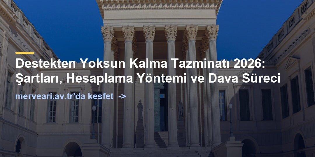 Destekten Yoksun Kalma Tazminatı 2026: Şartları, Hesaplama Yöntemi ve Dava Süreci — merveari.av.tr