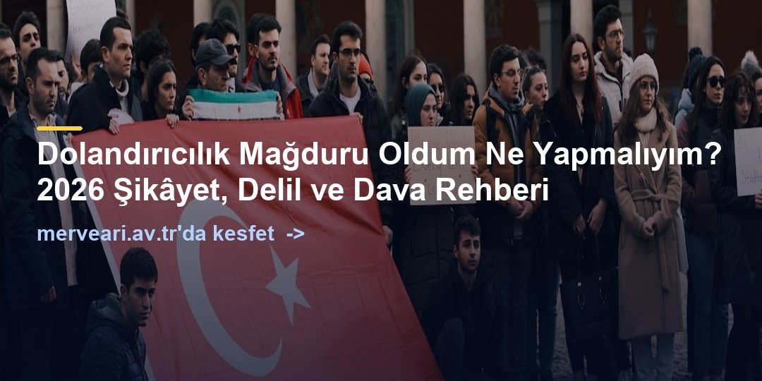 Dolandırıcılık Mağduru Oldum Ne Yapmalıyım? 2026 Şikâyet, Delil ve Dava Rehberi — merveari.av.tr