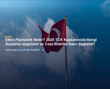 Etkin Pişmanlık Nedir? 2026 TCK Kapsamında Hangi Suçlarda Uygulanır ve Ceza İndirimi Nasıl Sağlanır? — merveari.av.tr