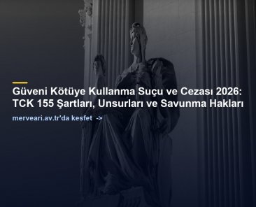 Güveni Kötüye Kullanma Suçu ve Cezası 2026: TCK 155 Şartları, Unsurları ve Savunma Hakları — merveari.av.tr