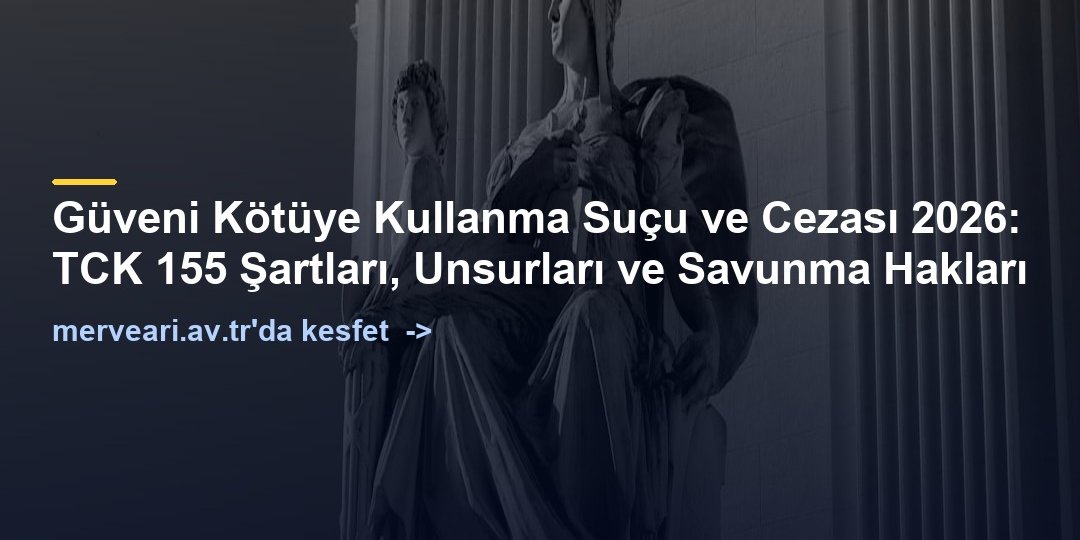 Güveni Kötüye Kullanma Suçu ve Cezası 2026: TCK 155 Şartları, Unsurları ve Savunma Hakları — merveari.av.tr