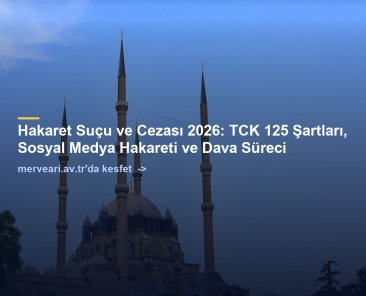 Hakaret Suçu ve Cezası 2026: TCK 125 Şartları, Sosyal Medya Hakareti ve Dava Süreci — merveari.av.tr