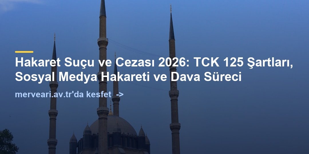 Hakaret Suçu ve Cezası 2026: TCK 125 Şartları, Sosyal Medya Hakareti ve Dava Süreci — merveari.av.tr