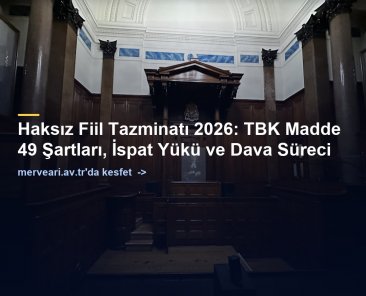 Haksız Fiil Tazminatı 2026: TBK Madde 49 Şartları, İspat Yükü ve Dava Süreci — merveari.av.tr
