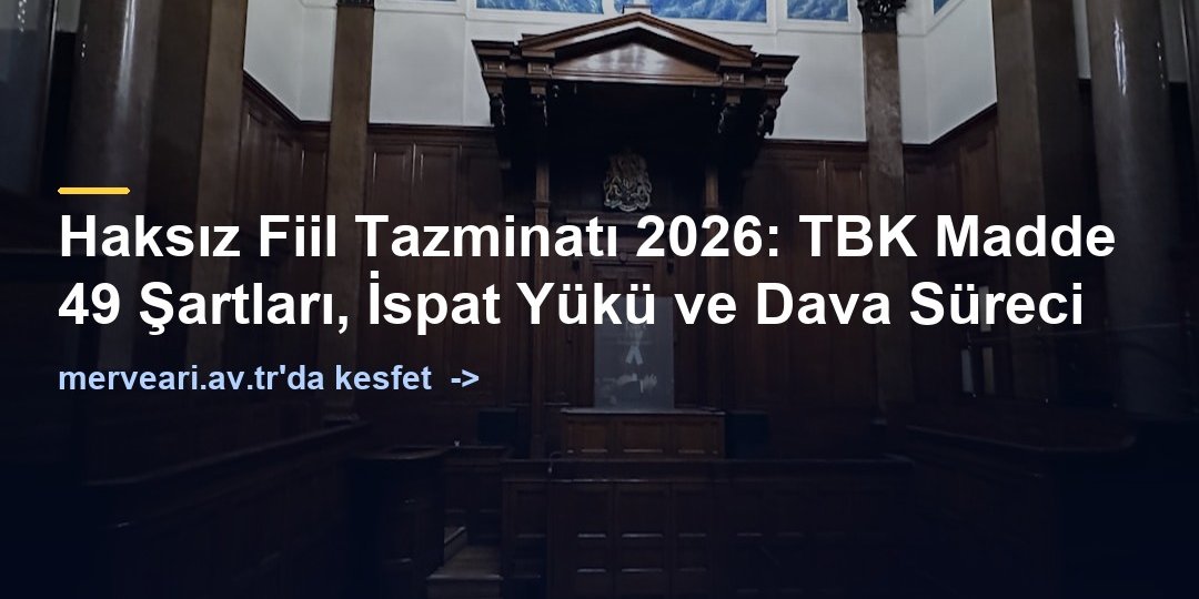 Haksız Fiil Tazminatı 2026: TBK Madde 49 Şartları, İspat Yükü ve Dava Süreci — merveari.av.tr