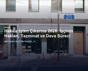 Haksız İşten Çıkarma 2026: İşçinin Hakları, Tazminat ve Dava Süreci — merveari.av.tr