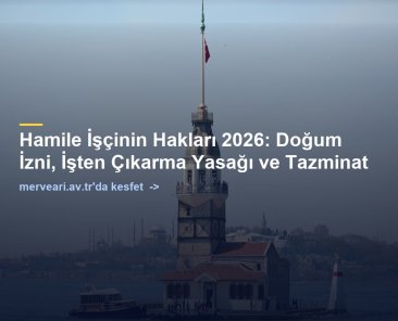 Hamile İşçinin Hakları 2026: Doğum İzni, İşten Çıkarma Yasağı ve Tazminat — merveari.av.tr