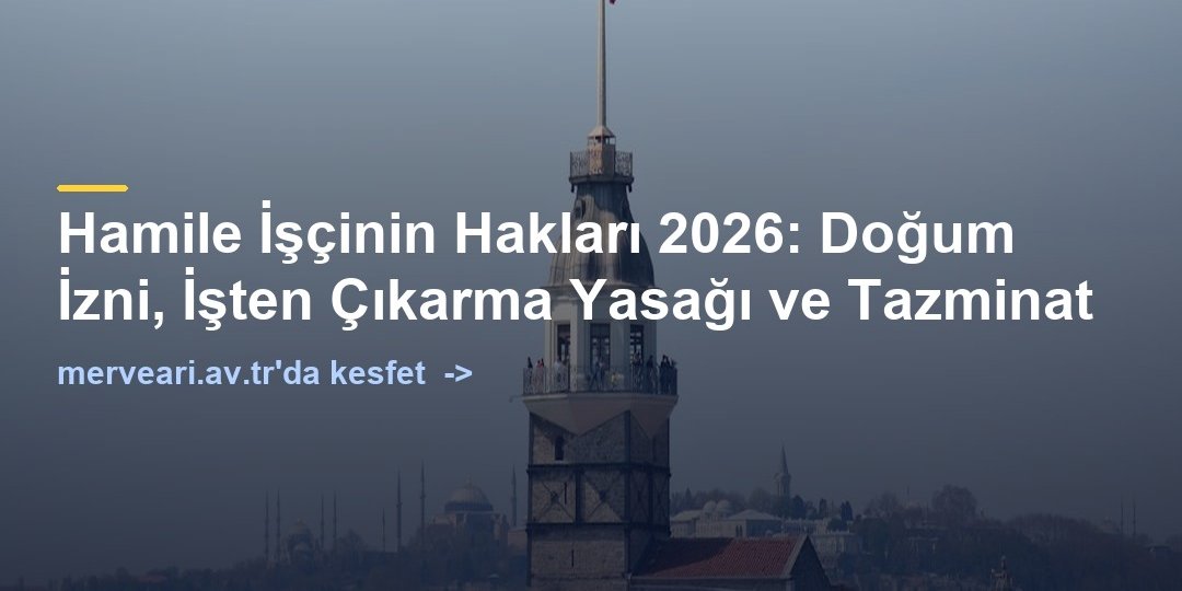 Hamile İşçinin Hakları 2026: Doğum İzni, İşten Çıkarma Yasağı ve Tazminat — merveari.av.tr