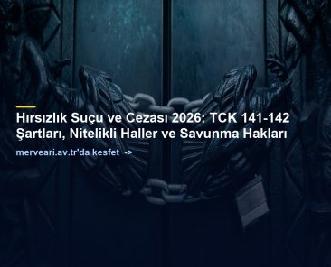 Hırsızlık Suçu ve Cezası 2026: TCK 141-142 Şartları, Nitelikli Haller ve Savunma Hakları — merveari.av.tr