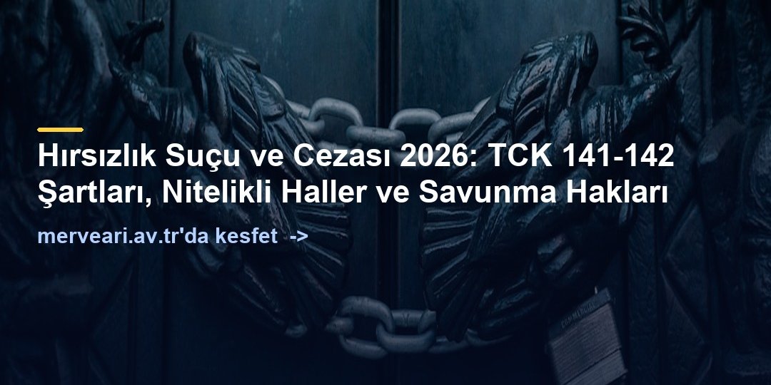 Hırsızlık Suçu ve Cezası 2026: TCK 141-142 Şartları, Nitelikli Haller ve Savunma Hakları — merveari.av.tr