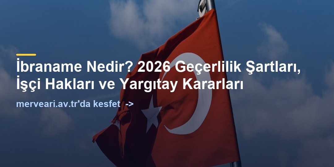 İbraname Nedir? 2026 Geçerlilik Şartları, İşçi Hakları ve Yargıtay Kararları — merveari.av.tr