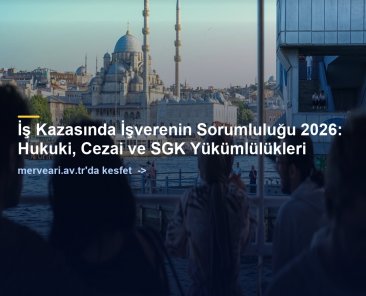 İş Kazasında İşverenin Sorumluluğu 2026: Hukuki, Cezai ve SGK Yükümlülükleri — merveari.av.tr