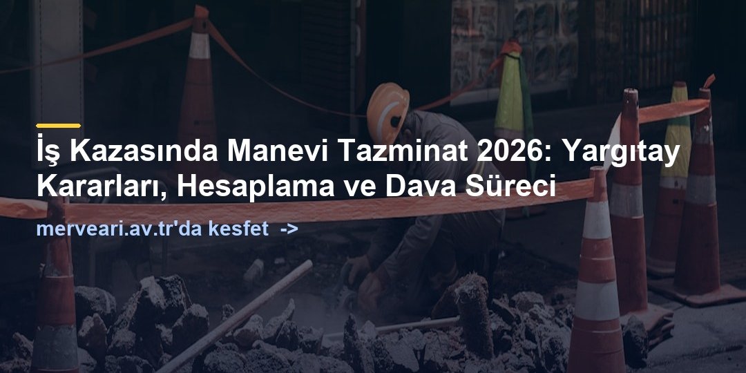 İş Kazasında Manevi Tazminat 2026: Yargıtay Kararları, Hesaplama ve Dava Süreci — merveari.av.tr