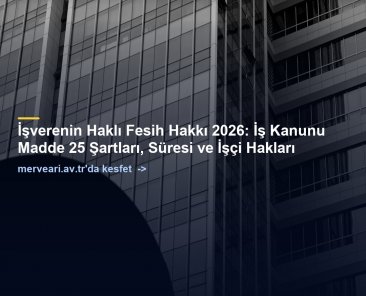 İşverenin Haklı Fesih Hakkı 2026: İş Kanunu Madde 25 Şartları, Süresi ve İşçi Hakları — merveari.av.tr