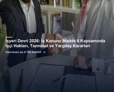 İşyeri Devri 2026: İş Kanunu Madde 6 Kapsamında İşçi Hakları, Tazminat ve Yargıtay Kararları — merveari.av.tr