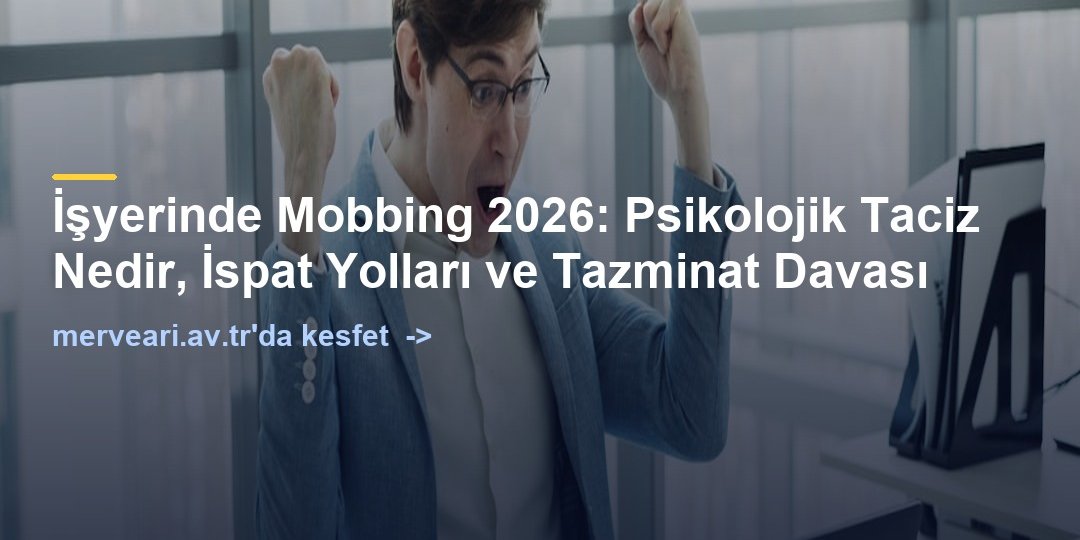 İşyerinde Mobbing 2026: Psikolojik Taciz Nedir, İspat Yolları ve Tazminat Davası — merveari.av.tr