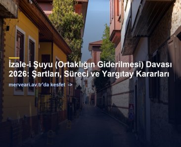 İzale-i Şuyu (Ortaklığın Giderilmesi) Davası 2026: Şartları, Süreci ve Yargıtay Kararları — merveari.av.tr