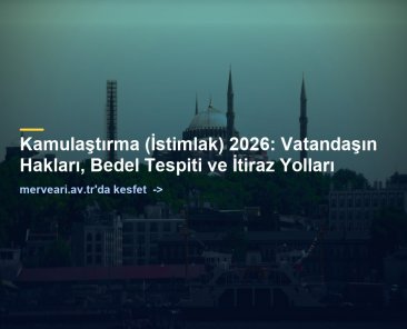 Kamulaştırma (İstimlak) 2026: Vatandaşın Hakları, Bedel Tespiti ve İtiraz Yolları — merveari.av.tr