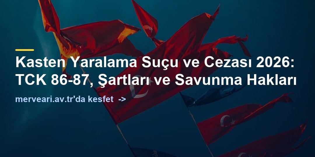 Kasten Yaralama Suçu ve Cezası 2026: TCK 86-87, Şartları ve Savunma Hakları — merveari.av.tr