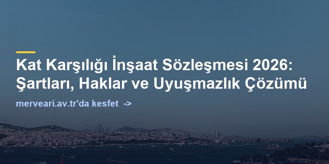 Kat Karşılığı İnşaat Sözleşmesi 2026: Şartları, Haklar ve Uyuşmazlık Çözümü — merveari.av.tr