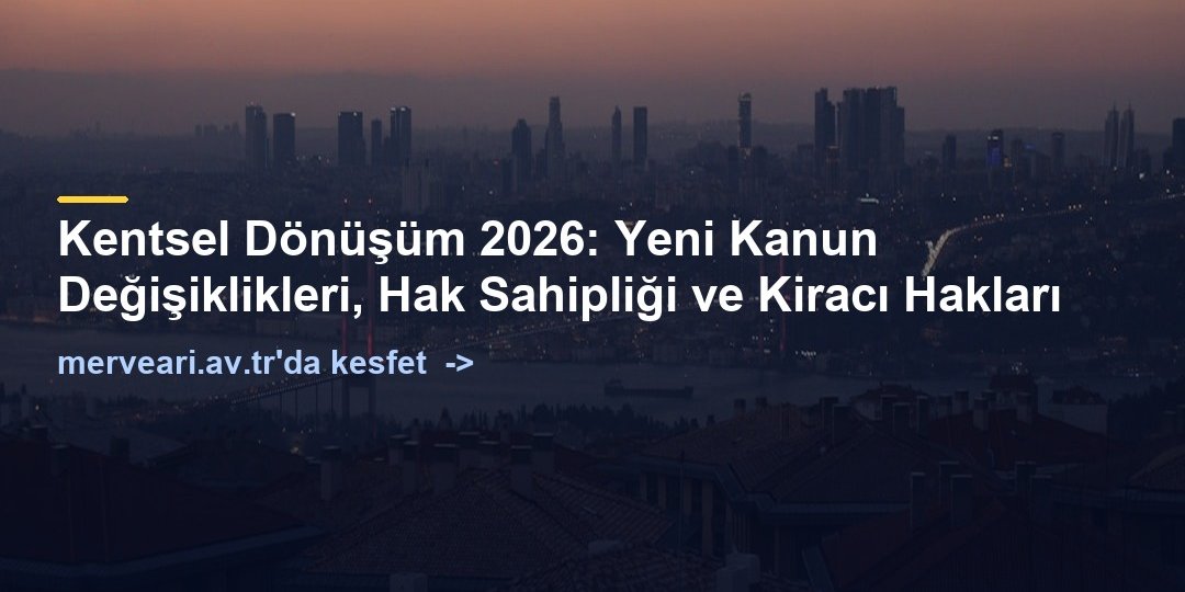 Kentsel Dönüşüm 2026: Yeni Kanun Değişiklikleri, Hak Sahipliği ve Kiracı Hakları — merveari.av.tr