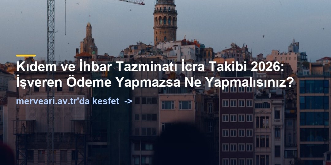 Kıdem ve İhbar Tazminatı İcra Takibi 2026: İşveren Ödeme Yapmazsa Ne Yapmalısınız? — merveari.av.tr