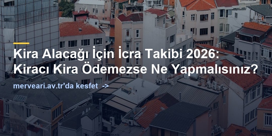 Kira Alacağı İçin İcra Takibi 2026: Kiracı Kira Ödemezse Ne Yapmalısınız? — merveari.av.tr