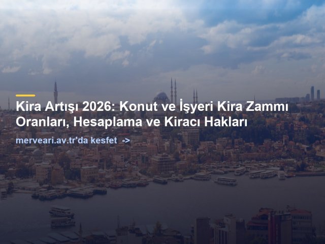 Kira Artışı 2026: Konut ve İşyeri Kira Zammı Oranları, Hesaplama ve Kiracı Hakları — merveari.av.tr