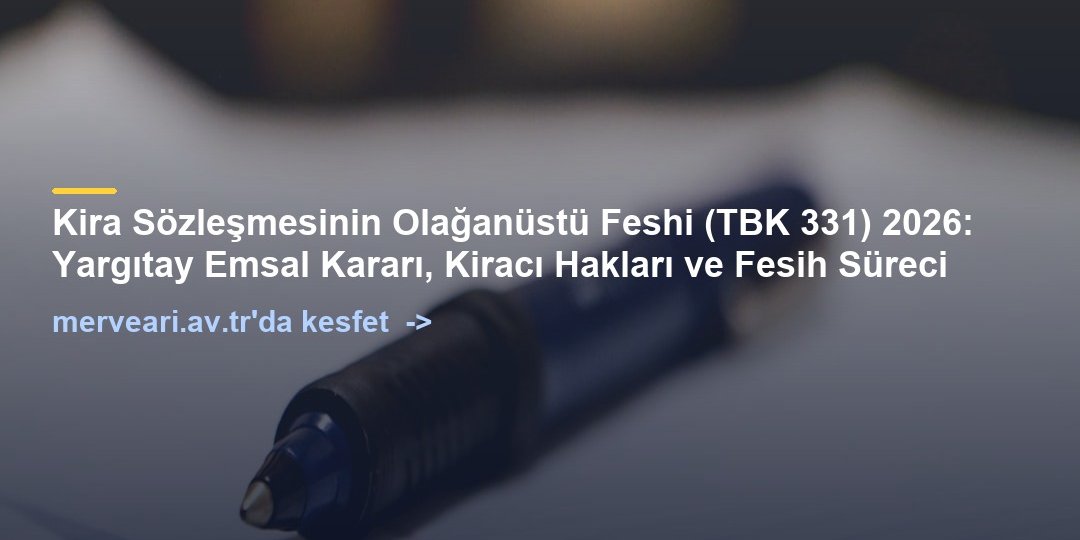 Kira Sözleşmesinin Olağanüstü Feshi (TBK 331) 2026: Yargıtay Emsal Kararı, Kiracı Hakları ve Fesih Süreci — merveari.av.tr