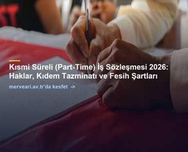 Kısmi Süreli (Part-Time) İş Sözleşmesi 2026: Haklar, Kıdem Tazminatı ve Fesih Şartları — merveari.av.tr
