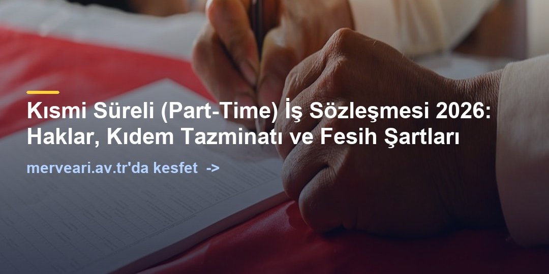 Kısmi Süreli (Part-Time) İş Sözleşmesi 2026: Haklar, Kıdem Tazminatı ve Fesih Şartları — merveari.av.tr