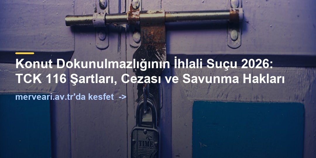 Konut Dokunulmazlığının İhlali Suçu 2026: TCK 116 Şartları, Cezası ve Savunma Hakları — merveari.av.tr