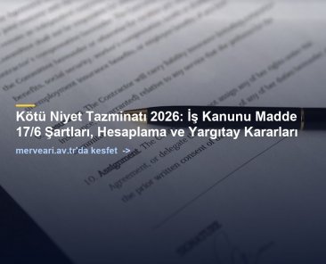 Kötü Niyet Tazminatı 2026: İş Kanunu Madde 17/6 Şartları, Hesaplama ve Yargıtay Kararları — merveari.av.tr