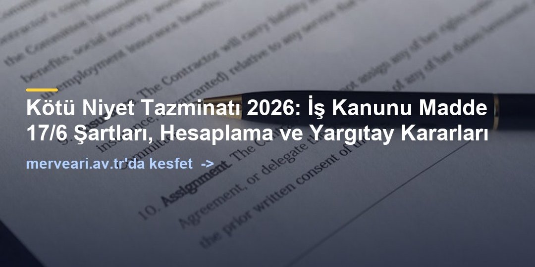 Kötü Niyet Tazminatı 2026: İş Kanunu Madde 17/6 Şartları, Hesaplama ve Yargıtay Kararları — merveari.av.tr