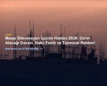 Maaşı Ödenmeyen İşçinin Hakları 2026: Ücret Alacağı Davası, Haklı Fesih ve Tazminat Rehberi — merveari.av.tr