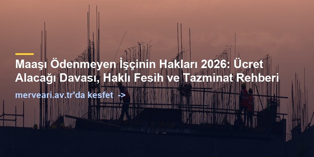 Maaşı Ödenmeyen İşçinin Hakları 2026: Ücret Alacağı Davası, Haklı Fesih ve Tazminat Rehberi — merveari.av.tr