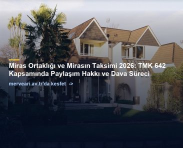 Miras Ortaklığı ve Mirasın Taksimi 2026: TMK 642 Kapsamında Paylaşım Hakkı ve Dava Süreci — merveari.av.tr