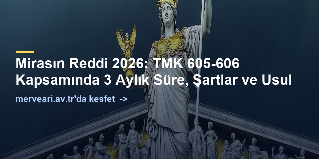 Mirasın Reddi 2026: TMK 605-606 Kapsamında 3 Aylık Süre, Şartlar ve Usul — merveari.av.tr